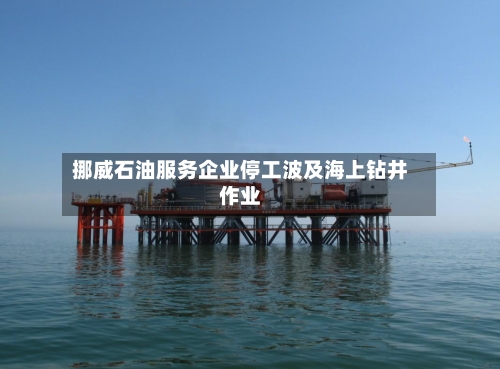 挪威石油服务企业停工波及海上钻井作业