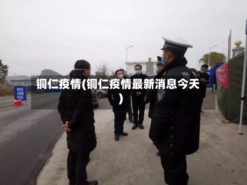 铜仁疫情(铜仁疫情最新消息今天)