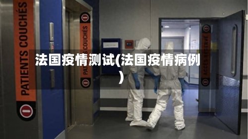 法国疫情测试(法国疫情病例)