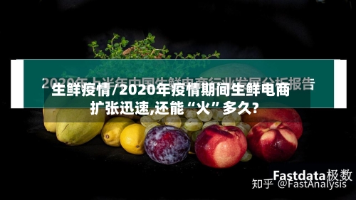 生鲜疫情/2020年疫情期间生鲜电商扩张迅速,还能“火”多久?