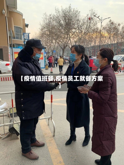 【疫情值班餐,疫情员工就餐方案】