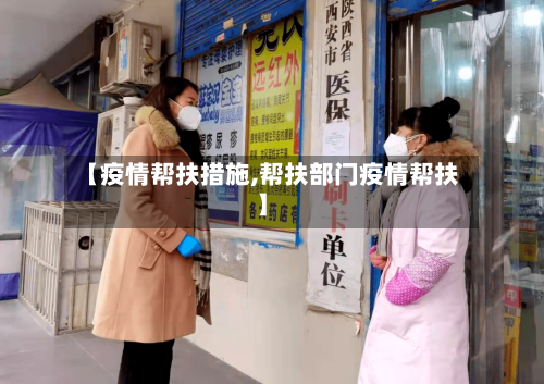 【疫情帮扶措施,帮扶部门疫情帮扶】