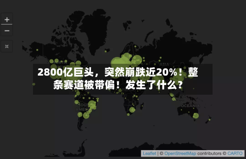 2800亿巨头，突然崩跌近20%！整条赛道被带偏！发生了什么？