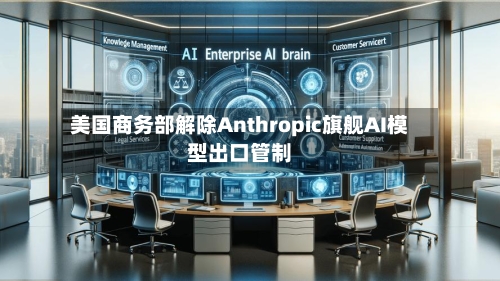 美国商务部解除Anthropic旗舰AI模型出口管制
