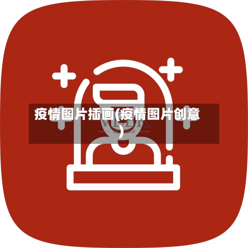 疫情图片插画(疫情图片创意)