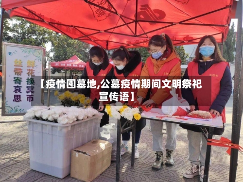 【疫情囤墓地,公墓疫情期间文明祭祀宣传语】