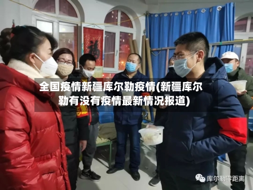 全国疫情新疆库尔勒疫情(新疆库尔勒有没有疫情最新情况报道)