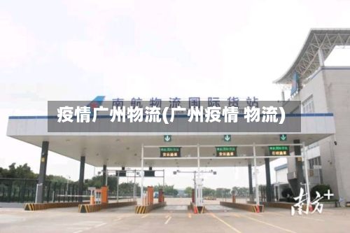 疫情广州物流(广州疫情 物流)