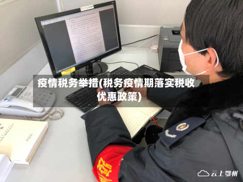 疫情税务举措(税务疫情期落实税收优惠政策)