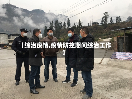 【综治疫情,疫情防控期间综治工作】