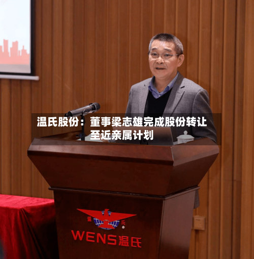 温氏股份：董事梁志雄完成股份转让至近亲属计划