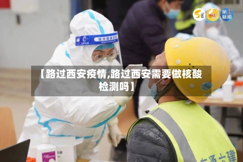【路过西安疫情,路过西安需要做核酸检测吗】