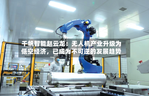 千帆智能赵云龙：无人机产业升级为低空经济，已成为不可逆的发展趋势