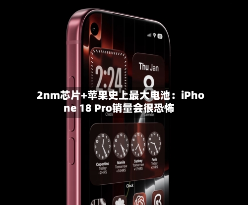 2nm芯片+苹果史上最大电池：iPhone 18 Pro销量会很恐怖