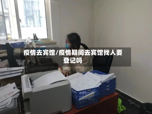 疫情去宾馆/疫情期间去宾馆找人要登记吗