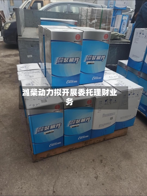 潍柴动力拟开展委托理财业务