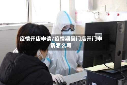 疫情开店申请/疫情期间门店开门申请怎么写
