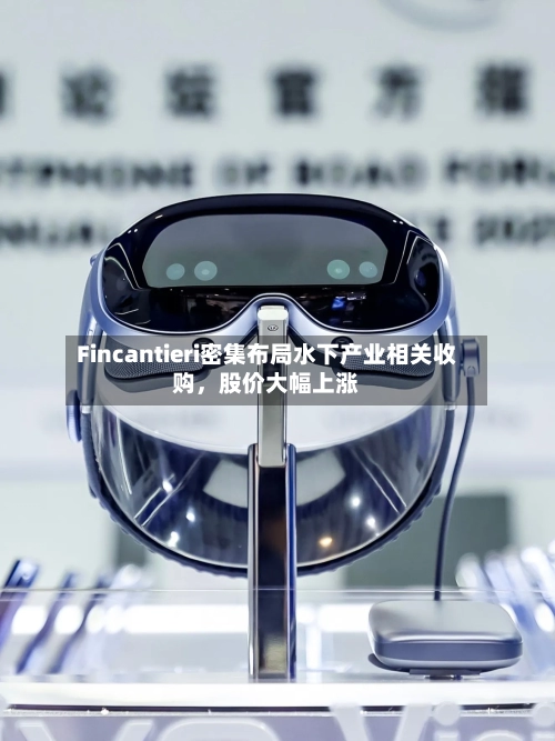 Fincantieri密集布局水下产业相关收购，股价大幅上涨