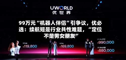 99万元“机器人伴侣”引争议，优必选：续航短是行业共性难题，“定位不是男女朋友”