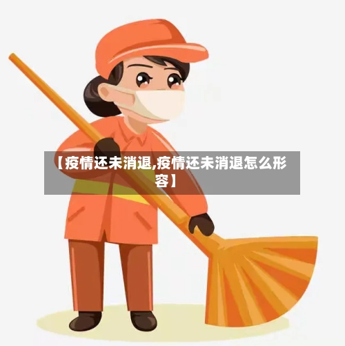 【疫情还未消退,疫情还未消退怎么形容】