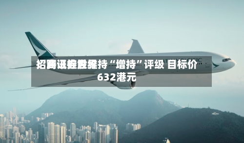 招商证券世界：腾讯控股维持“增持”评级 目标价632港元