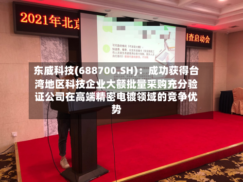 东威科技(688700.SH)：成功获得台湾地区科技企业大额批量采购充分验证公司在高端精密电镀领域的竞争优势