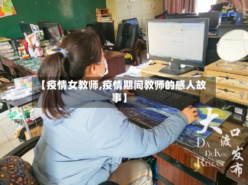 【疫情女教师,疫情期间教师的感人故事】