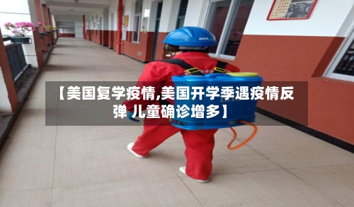 【美国复学疫情,美国开学季遇疫情反弹 儿童确诊增多】