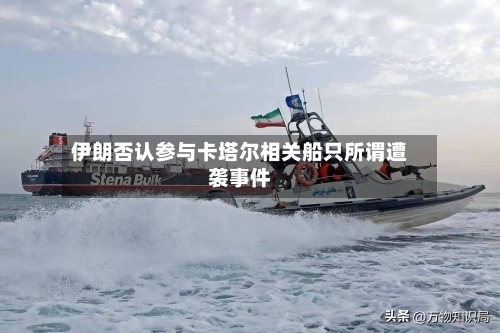 伊朗否认参与卡塔尔相关船只所谓遭袭事件