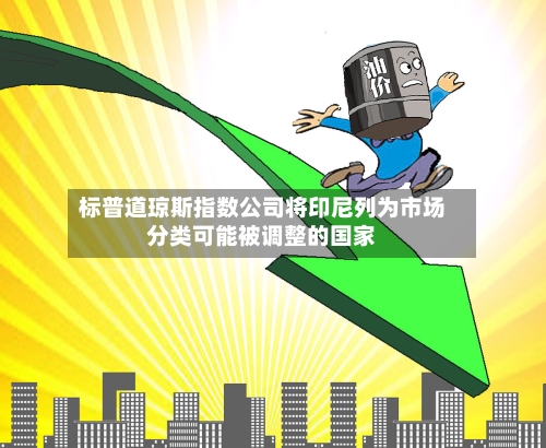 标普道琼斯指数公司将印尼列为市场分类可能被调整的国家