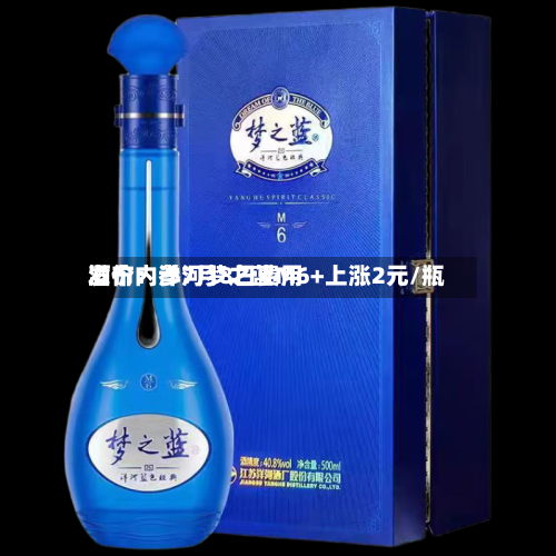 酒价内参7月8日费用发布：洋河梦之蓝M6+上涨2元/瓶