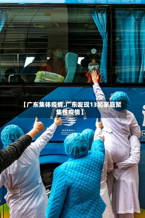 【广东集体疫情,广东发现13起家庭聚集性疫情】