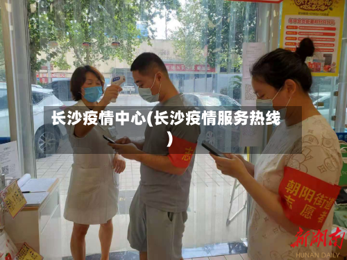 长沙疫情中心(长沙疫情服务热线)