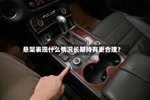 悬架表现什么情况长期持有更合理？
