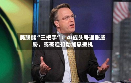 美联储“三把手”：AI成头号通胀威胁，或被迫扣动加息扳机