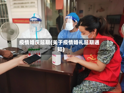 疫情婚庆延期(关于疫情婚礼延期通知)