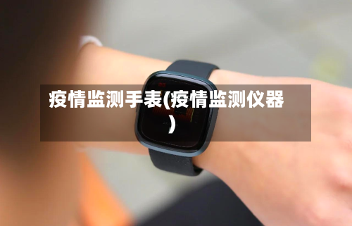 疫情监测手表(疫情监测仪器)