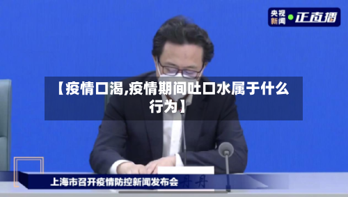 【疫情口渴,疫情期间吐口水属于什么行为】