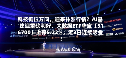 科技低位方向,迎来补涨行情?AI基建迎重磅利好,大数据ETF华宝(516700)上探5.22%,近3日连续吸金!