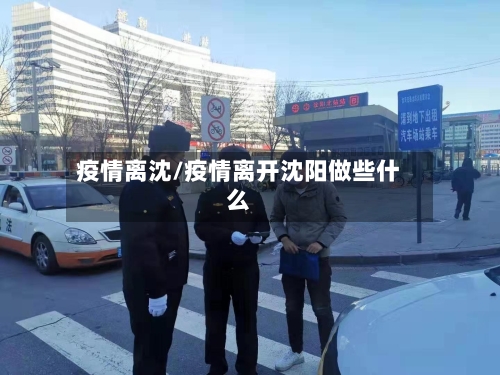 疫情离沈/疫情离开沈阳做些什么