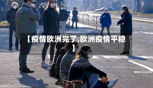 【疫情欧洲完了,欧洲疫情平稳】