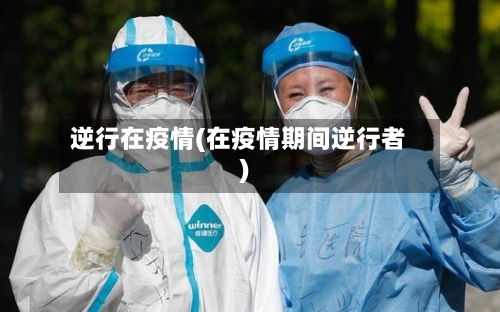 逆行在疫情(在疫情期间逆行者)