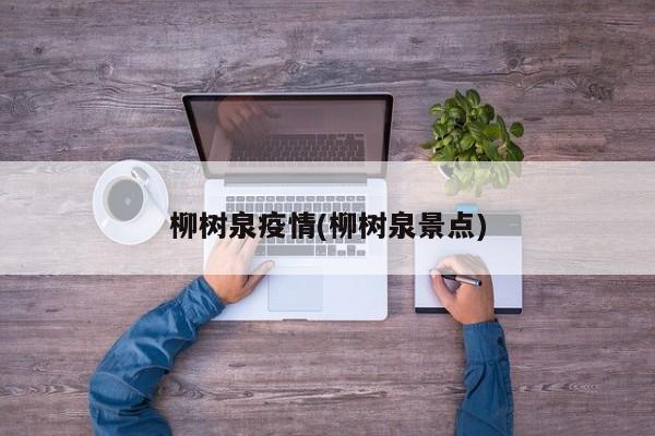 柳树泉疫情(柳树泉景点)