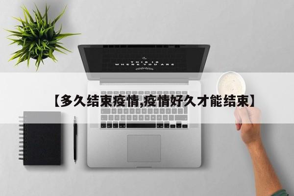 【多久结束疫情,疫情好久才能结束】