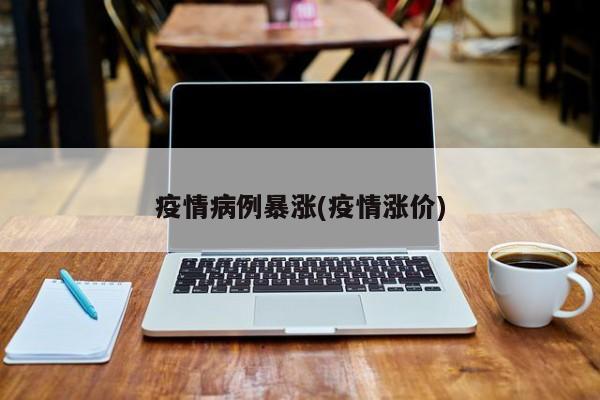 疫情病例暴涨(疫情涨价)