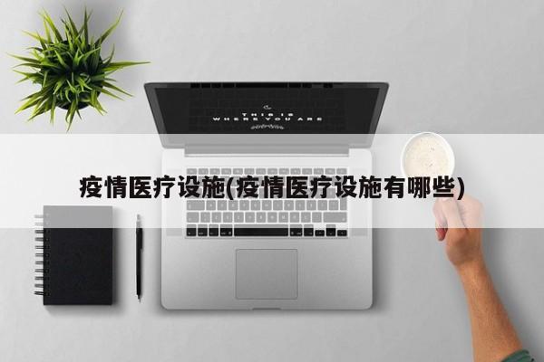 疫情医疗设施(疫情医疗设施有哪些)