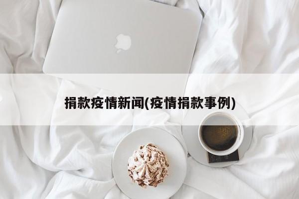 捐款疫情新闻(疫情捐款事例)