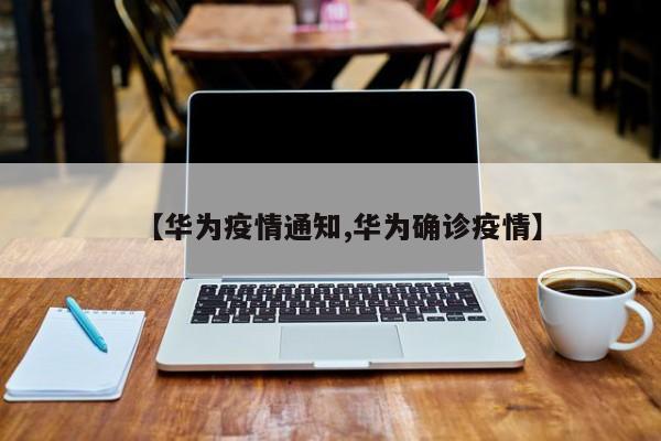 【华为疫情通知,华为确诊疫情】