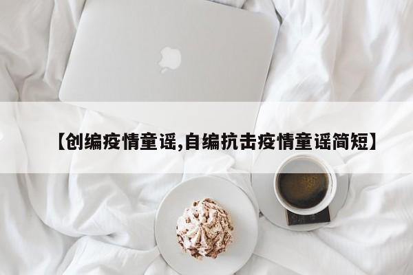 【创编疫情童谣,自编抗击疫情童谣简短】