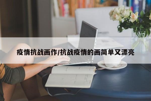 疫情抗战画作/抗战疫情的画简单又漂亮